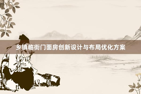 乡镇临街门面房创新设计与布局优化方案