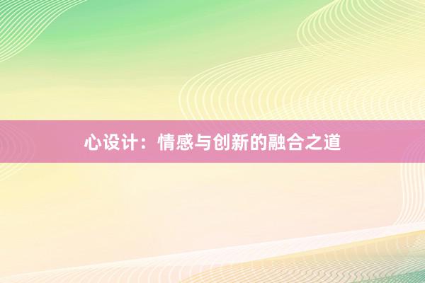 心设计：情感与创新的融合之道