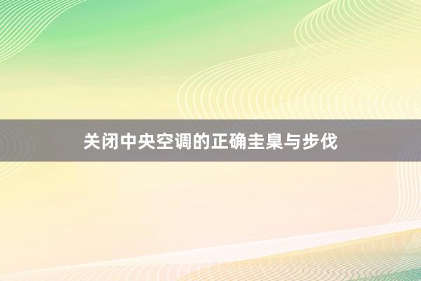 关闭中央空调的正确圭臬与步伐